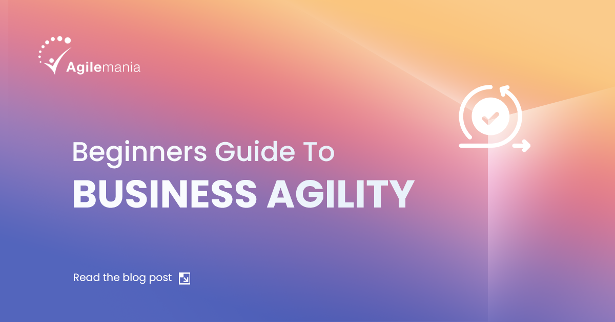 A Complete Guide to the What and Why of Business Agility