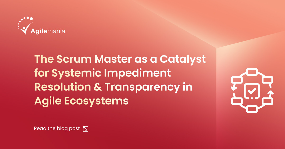 The Scrum Master as a Catalyst for Systemic Impediment Resolution and Transparency in Agile Ecosystems